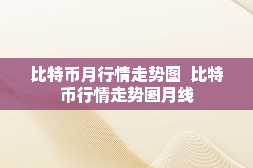 比特币月行情走势图  比特币行情走势图月线