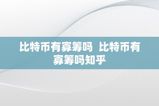 比特币有寡筹吗  比特币有寡筹吗知乎