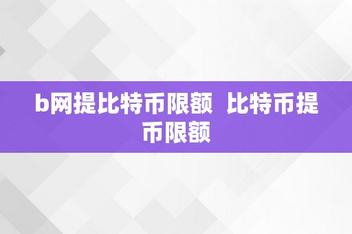 b网提比特币限额  比特币提币限额