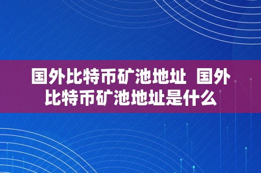 国外比特币矿池地址  国外比特币矿池地址是什么