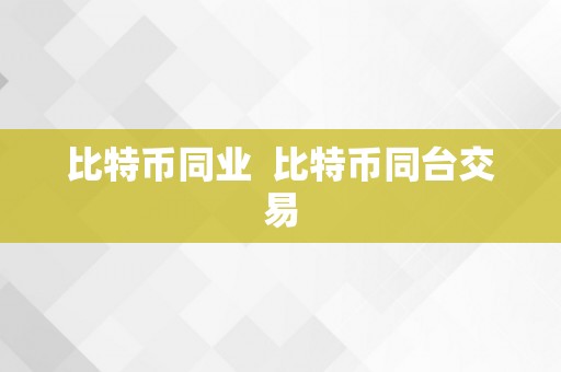 比特币同业  比特币同台交易