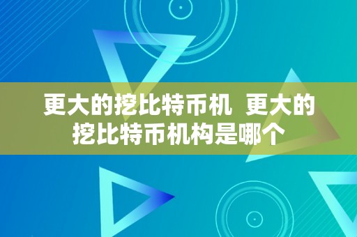 更大的挖比特币机  更大的挖比特币机构是哪个