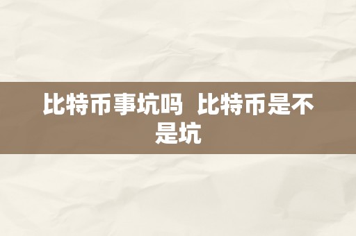 比特币事坑吗  比特币是不是坑