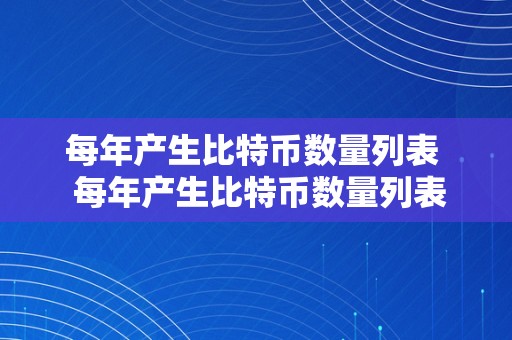 每年产生比特币数量列表  每年产生比特币数量列表阐发