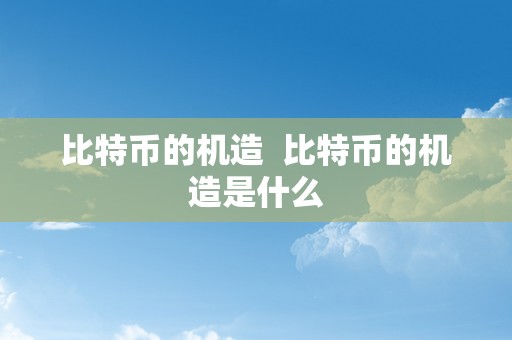 比特币的机造  比特币的机造是什么