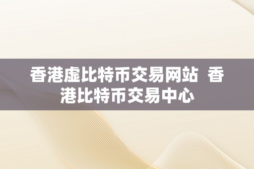 香港虚比特币交易网站  香港比特币交易中心