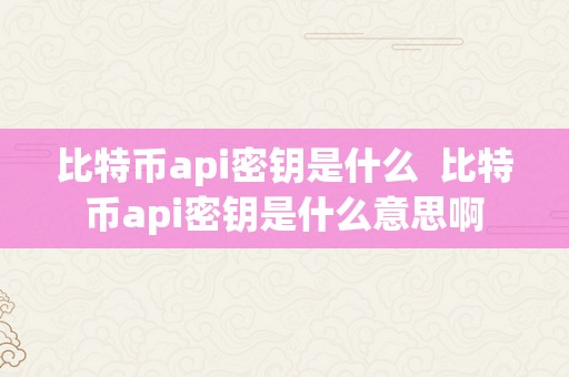 比特币api密钥是什么  比特币api密钥是什么意思啊