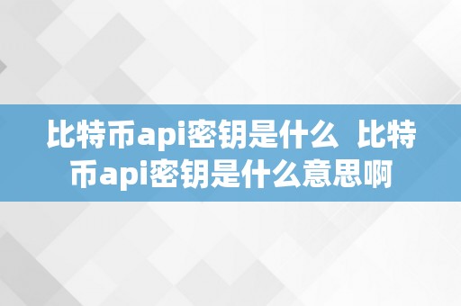 比特币api密钥是什么  比特币api密钥是什么意思啊
