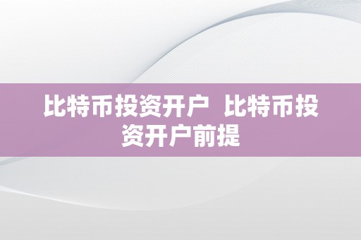 比特币投资开户  比特币投资开户前提