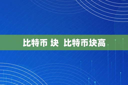 比特币 块  比特币块高
