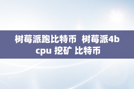 树莓派跑比特币  树莓派4b cpu 挖矿 比特币