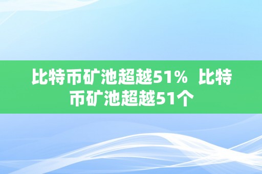 比特币矿池超越51%  比特币矿池超越51个