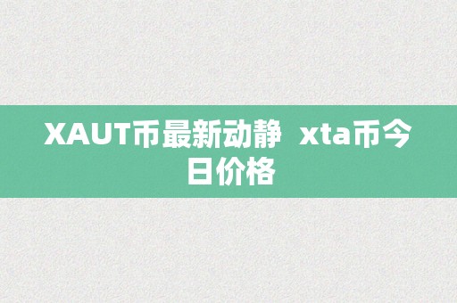 XAUT币最新动静  xta币今日价格