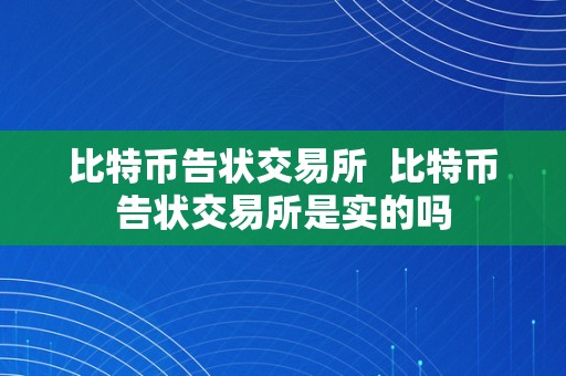 比特币告状交易所  比特币告状交易所是实的吗
