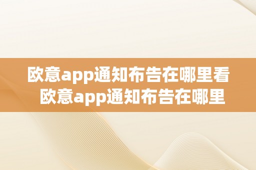 欧意app通知布告在哪里看  欧意app通知布告在哪里看啊