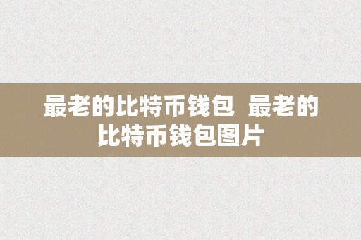 最老的比特币钱包  最老的比特币钱包图片