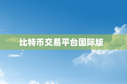 比特币交易平台国际版  