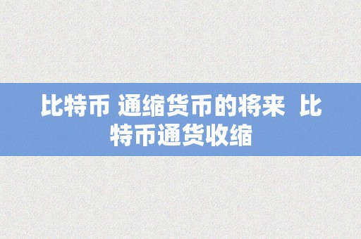 比特币 通缩货币的将来  比特币通货收缩