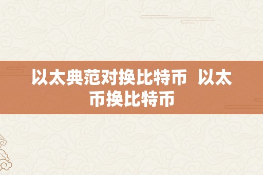 以太典范对换比特币  以太币换比特币