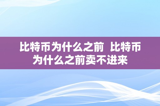 比特币为什么之前  比特币为什么之前卖不进来