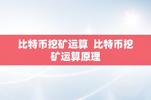 比特币挖矿运算  比特币挖矿运算原理