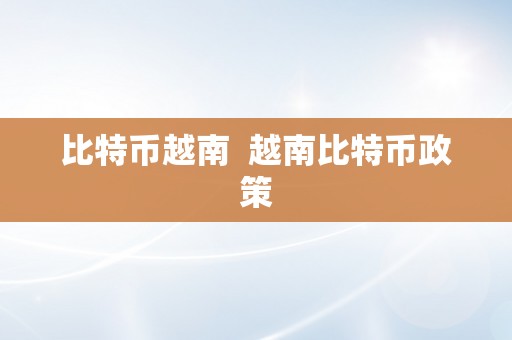 比特币越南  越南比特币政策