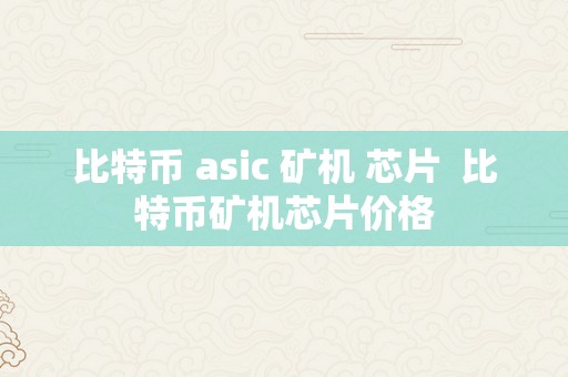 比特币 asic 矿机 芯片  比特币矿机芯片价格