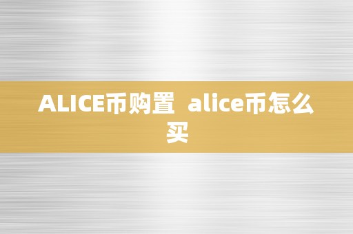 ALICE币购置  alice币怎么买