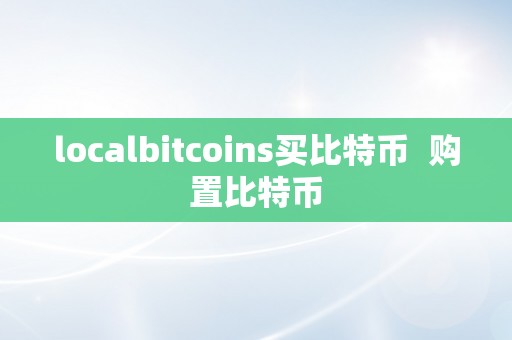 详细阅读:localbitcoins买比特币 购置比特币 localbitcoins买比特币 购置比特币