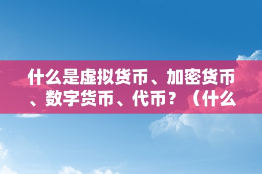 什么是虚拟货币、加密货币、数字货币、代币？（什么是代币？）