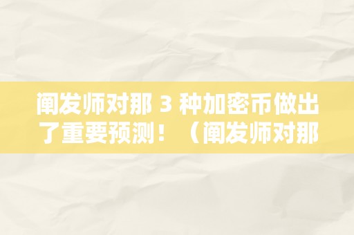 阐发师对那 3 种加密币做出了重要预测！（阐发师对那 3 种加密币做出了重要预测）（阐发师对那3种加密币做出了重要预测）