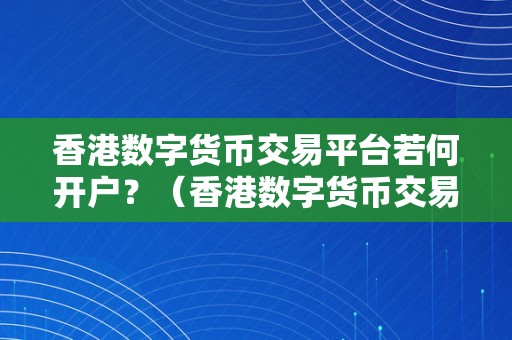 香港数字货币交易平台若何开户？（香港数字货币交易平台如何开户？）