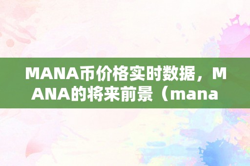 MANA币价格实时数据，MANA的将来前景（mana币将来价格预测）（mana币价格实时数据mana将来价格预测）