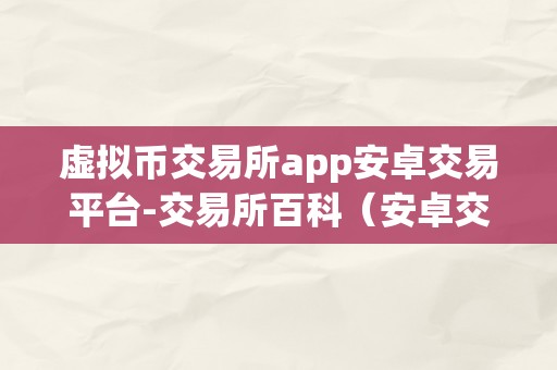 虚拟币交易所app安卓交易平台-交易所百科（安卓交易平台-交易所百科）