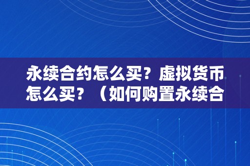 永续合约怎么买？虚拟货币怎么买？（如何购置永续合约和虚拟货币）