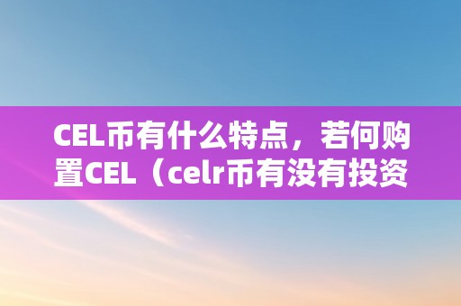 CEL币有什么特点，若何购置CEL（celr币有没有投资价值）（cel币特点及若何购置）