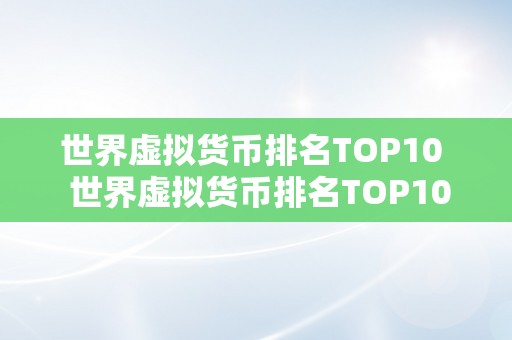 世界虚拟货币排名TOP10  世界虚拟货币排名TOP10：摸索数字货币的新将来