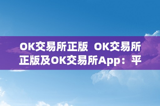 OK交易所正版  OK交易所正版及OK交易所App：平安、便利的数字货币交易平台