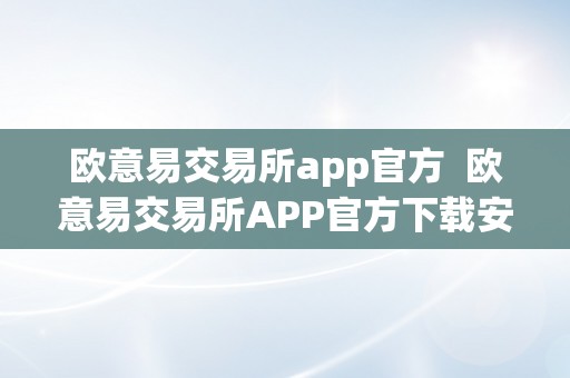 欧意易交易所app官方  欧意易交易所APP官方下载安卓版，交易数字货币的首选平台