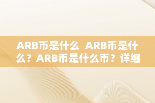 ARB币是什么  ARB币是什么？ARB币是什么币？详细解析ARB币的含义和特点