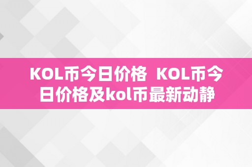 KOL币今日价格  KOL币今日价格及kol币最新动静