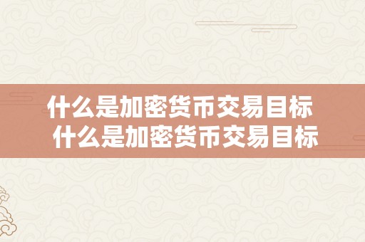 什么是加密货币交易目标  什么是加密货币交易目标及什么是加密货币交易目标公式