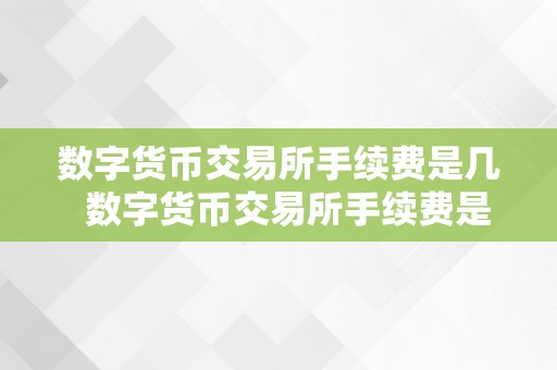 数字货币交易所手续费是几  数字货币交易所手续费是几？