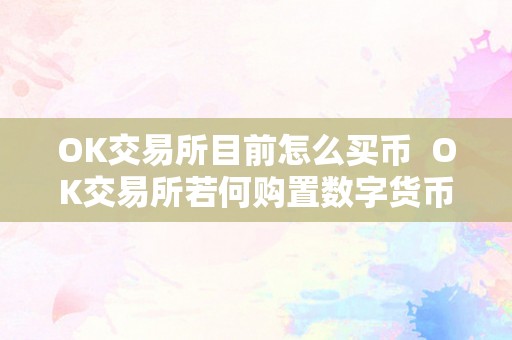 OK交易所目前怎么买币  OK交易所若何购置数字货币及交易流程详解