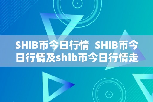 SHIB币今日行情  SHIB币今日行情及shib币今日行情走势K线