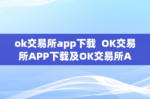 ok交易所app下载  OK交易所APP下载及OK交易所APP下载教程