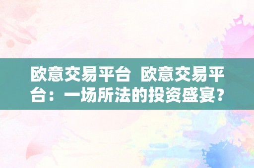 欧意交易平台  欧意交易平台：一场所法的投资盛宴？