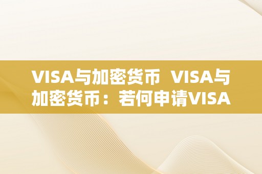 VISA与加密货币  VISA与加密货币：若何申请VISA加密货币卡？