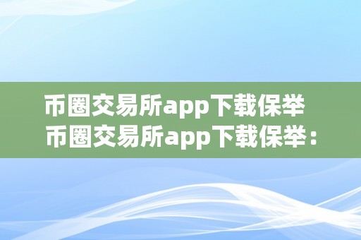 币圈交易所app下载保举  币圈交易所app下载保举：若何选择合适本身的交易所APP