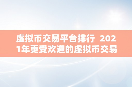 虚拟币交易平台排行  2021年更受欢迎的虚拟币交易平台排行榜